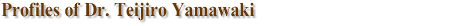 Profiles of Dr. Teijiro Yamawaki